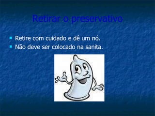 Retirar o preservativo Retire com cuidado e dê um nó.  Não deve ser colocado na sanita. 