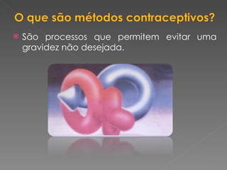 São processos que permitem evitar uma gravidez não desejada. 