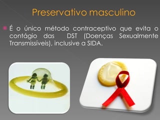 É o único método contraceptivo que evita o contágio das  DST (Doenças Sexualmente Transmissíveis), inclusive a SIDA. 