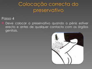 Passo 4 Deve colocar o preservativo quando o pénis estiver erecto e antes de qualquer contacto com os órgãos genitais. 