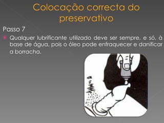 Passo 7 Qualquer lubrificante utilizado deve ser sempre, e só, à base de água, pois o óleo pode enfraquecer e danificar a borracha.   