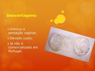 Desvantagens:


Diminui a
 sensação vaginal;
Elevado custo.
Já não é
 comercializado em
 Portugal.
 