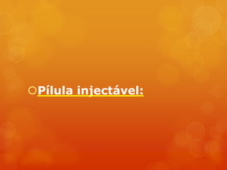 Pílula injectável:
 