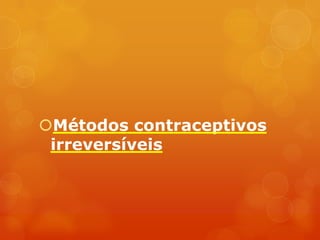 Métodos contraceptivos
 irreversíveis
 