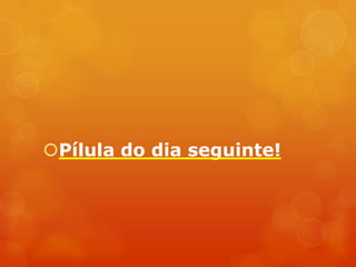 Pílula do dia seguinte!
 