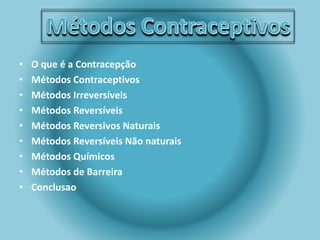 • O que é a Contracepção 
• Métodos Contraceptivos 
• Métodos Irreversíveis 
• Métodos Reversíveis 
• Métodos Reversivos Naturais 
• Métodos Reversíveis Não naturais 
• Métodos Químicos 
• Métodos de Barreira 
• Conclusao 
 
