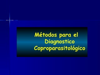 Métodos para el
Diagnostico
Coproparasitológico
 