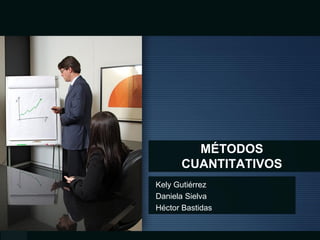 MÉTODOS
CUANTITATIVOS
Kely Gutiérrez
Daniela Sielva
Héctor Bastidas
 
