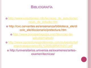 Bibliografíahttp://www.estudiantes.info/tecnicas_de_estudio/tecnicas_de_estudio.htmhttp://cvc.cervantes.es/ensenanza/biblioteca_ele/diccio_ele/diccionario/prelectura.htmhttp://www.psicopedagogia.com/tecnicas-de-estudio/metodohttp://www.oposicionesprofesores.com/aulaexito/tallertectrabajointelec/EL%20SUBRAYADO.pdfhttp://universitarios.universia.es/examenes/antes-examen/tecnicas/