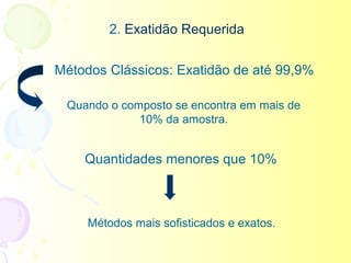 2. Exatidão Requerida

Métodos Clássicos: Exatidão de até 99,9%

 Quando o composto se encontra em mais de
             10% da amostra.


    Quantidades menores que 10%



     Métodos mais sofisticados e exatos.
 