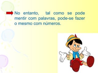 No entanto, tal como se pode
mentir com palavras, pode-se fazer
o mesmo com números.
 