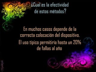 ¿ Cual es la efectividad  de estos métodos ? En muchos casos depende de la correcta colocación del dispositivo. El uso típico permitiría hasta un 20% de fallas al año  