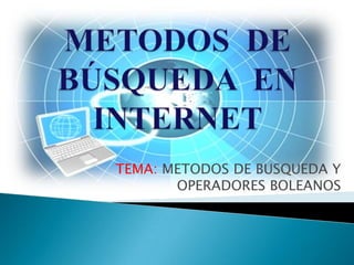 TEMA: METODOS DE BUSQUEDA Y
       OPERADORES BOLEANOS
 