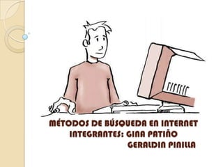 MÉTODOS DE BÚSQUEDA EN INTERNET
    INTEGRANTES: GINA PATIÑO
                 GERALDIN PINILLA
 