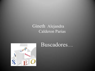Gineth Alejandra
   Calderon Parias


    Buscadores….
 