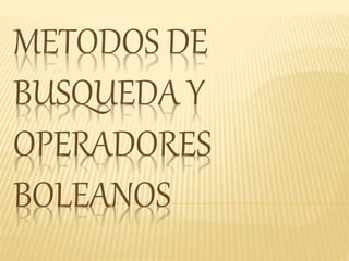 METODOS DE
BUSQUEDA Y
OPERADORES
BOLEANOS
 