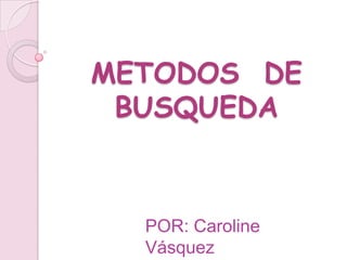 METODOS DE
 BUSQUEDA



  POR: Caroline
  Vásquez
 