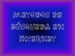 METODOS DE
BÚSQUEDA EN
  INTERNET
 