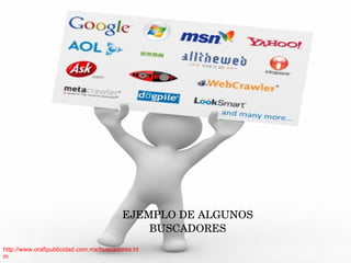 EJEMPLO DE ALGUNOS 
                                             BUSCADORES
http://www.orafipublicidad.com.mx/buscadores.ht
m
                                                   
 