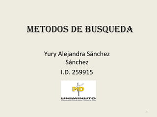 METODOS DE BUSQUEDA

   Yury Alejandra Sánchez
           Sánchez
         I.D. 259915




                            1
 