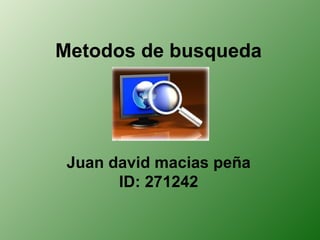 Metodos de busqueda




 Juan david macias peña
       ID: 271242
 