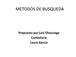 METODOS DE BUSQUEDA




 Propuesta por Luís Olascoaga
         Contaduría
        Laura García
 