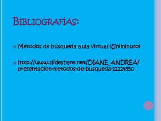 BIBLIOGRAFÍAS:

   Métodos de búsqueda aula virtual (Uniminuto)

   http://www.slideshare.net/DIANE_ANDREA/
    presentacion-metodos-de-busqueda-12224550
 