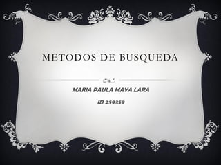METODOS DE BUSQUEDA


    MARIA PAULA MAYA LARA
          ID 259359
 