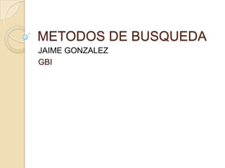 METODOS DE BUSQUEDA
JAIME GONZALEZ
GBI
 