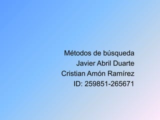 Métodos de búsqueda
Javier Abril Duarte
Cristian Amón Ramírez
ID: 259851-265671
 