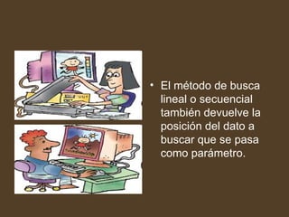• El método de busca
  lineal o secuencial
  también devuelve la
  posición del dato a
  buscar que se pasa
  como parámetro.
 