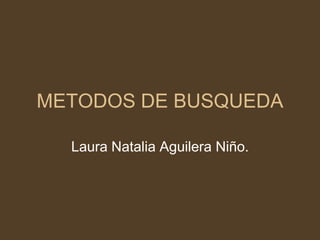 METODOS DE BUSQUEDA

  Laura Natalia Aguilera Niño.
 