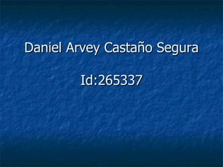 Daniel Arvey Castaño Segura

        Id:265337
 