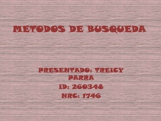METODOS DE BUSQUEDA



   PRESENTADO: TREICY
         PARRA
       ID: 260348
        NRC: 1746
 