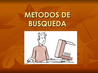METODOS DE
 BUSQUEDA
 