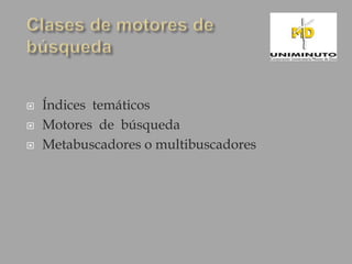    Índices temáticos
   Motores de búsqueda
   Metabuscadores o multibuscadores
 