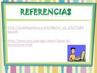 • http://es.wikipedia.org/wiki/Motor_de_b%C3%BA
  squeda

• http://www.ylos.com/spa/item/Clases-de-
  buscadores.html
 