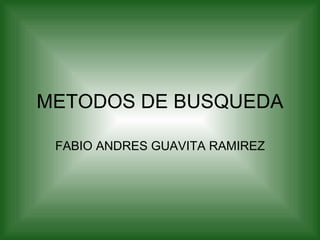 METODOS DE BUSQUEDA

 FABIO ANDRES GUAVITA RAMIREZ
 