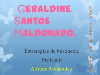 Geraldine
Santos
Maldonado.
Estrategias de búsqueda.
Profesor:
Alfredo Menéndez.
C
A
S
O
P
L
A
G
I
O
D
E
T
E
S
I
S
 