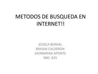 METODOS DE BUSQUEDA EN
      INTERNET!!


       JESSICA BERNAL
      BRAIAN CALDERON
     JHONNATAN APONTE
          NRC: 825
 