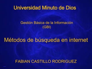 Universidad Minuto de Dios

      Gestión Básica de la Información
                   (GBI)


Métodos de búsqueda en internet


    FABIAN CASTILLO RODRIGUEZ
 