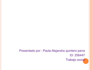 Presentado por : Paula Alejandra quintero parra
                                    ID: 256447
                                 Trabajo social
 
