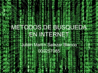 METODOS DE BUSQUEDA
    EN INTERNET
  Julián Martín Salazar Blanco
          000257085
 