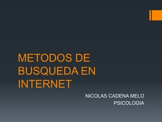 METODOS DE
BUSQUEDA EN
INTERNET
         NICOLAS CADENA MELO
                   PSICOLOGIA
 
