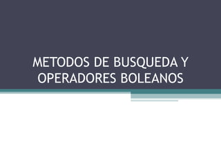 METODOS DE BUSQUEDA Y
 OPERADORES BOLEANOS
 