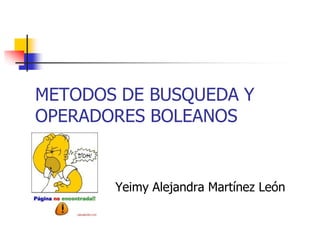 METODOS DE BUSQUEDA Y
OPERADORES BOLEANOS


       Yeimy Alejandra Martínez León
 