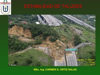 ESTABILIDAD DE TALUDES




                                     Highway 3 Landslide
                                                 Taiwan
                                                   2010

   MSc. Ing. CARMEN E. ORTIZ SALAS
 