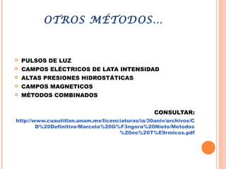 OTROS MÉTODOS…
 PULSOS DE LUZ
 CAMPOS ELÉCTRICOS DE LATA INTENSIDAD
 ALTAS PRESIONES HIDROSTÁTICAS
 CAMPOS MAGNETICOS
 MÉTODOS COMBINADOS
CONSULTAR:
http://www.cuautitlan.unam.mx/licenciaturas/ia/30aniv/archivos/C
D%20Definitivo/Marcela%20G%F3ngora%20Nieto/Metodos
%20no%20T%E9rmicos.pdf
 
