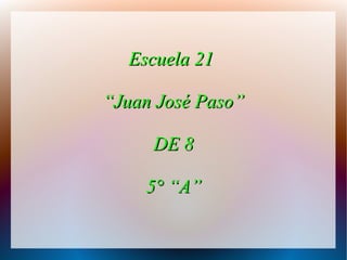Escuela 21Escuela 21
““Juan José Paso”Juan José Paso”
DE 8DE 8
5° “A”5° “A”
 
