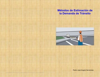 Pedro José Angulo Hernández
Métodos de Estimación de
la Demanda de Tránsito
 